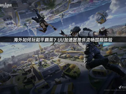 海外如何玩和平精英网络优化与加速全攻略！