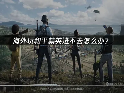 海外玩和平精英进不去实用指南！