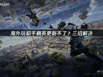 海外玩和平精英更新不了？根源解析与UU加速器解决方案！