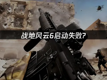 战地风云6启动失败？三招排查解决卡加载、报错问题！