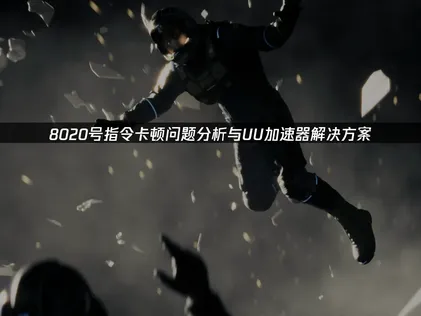 8020号指令卡顿原因与UU加速器优化指南！