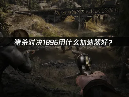 猎杀对决1896加速器全方位提升体验！