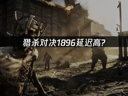 猎杀对决1896延迟高解决方案：优化网络畅享竞技！
