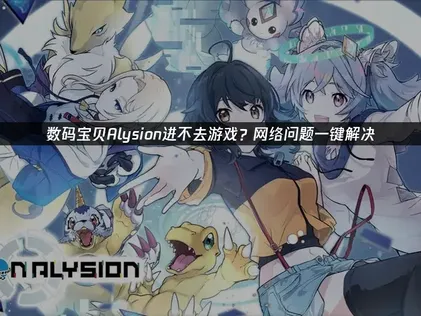 数码宝贝Alysion进不去游戏？一文解决网络连接难题！