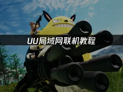 UU局域网联机教程：一键解决异地联机难题，畅享零延迟游戏体验！