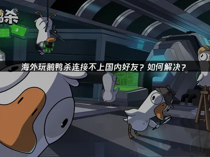 海外想和国内好友一起玩鹅鸭杀却连接不上？高效解决办法！