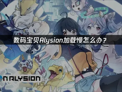 数码宝贝Alysion加载慢？网络加速与优化全指南！