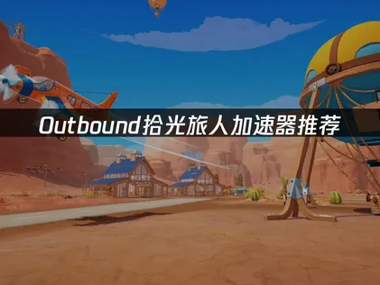 Outbound拾光旅人加速器推薦：連線卡頓解決方案詳解！