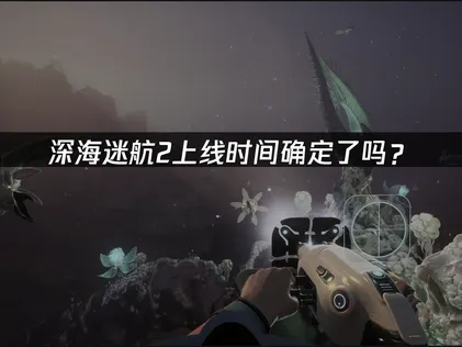 深海迷航2上市時間公開！網路連線優化完整攻略！