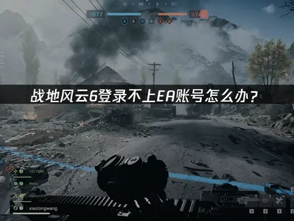 战地风云6登录不上EA账号的详解与解决办法！