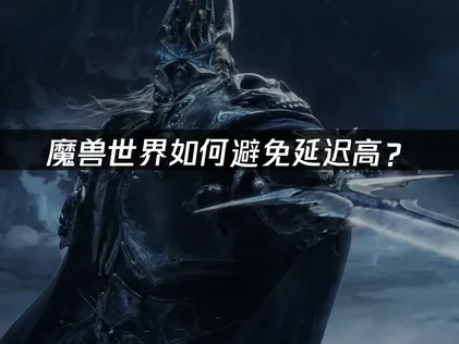 魔獸世界如何避免延遲高？2026年網路連線優化與UU加速器使用指南！