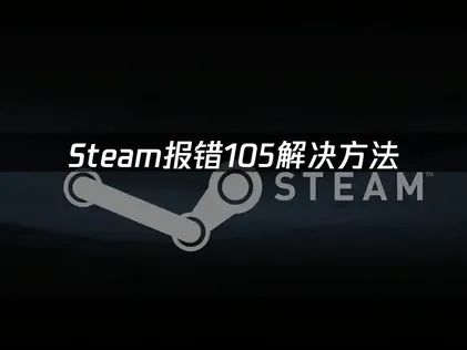 Steam报错105解决方案：网络优化与加速器推荐！