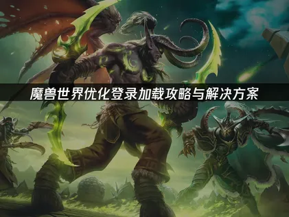 魔兽世界优化登录加载：2026年高效解决方案！
