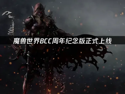 魔兽世界BCC周年纪念版正式上线：新内容与流畅体验指南！
