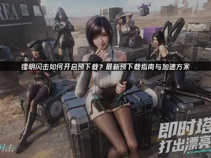 镭明闪击开启预下载全攻略：玩家无忧应对！
