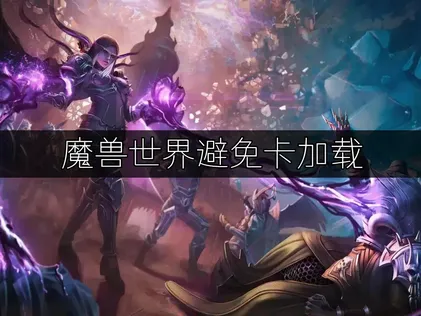 魔兽世界避免卡加载：网络优化指南！