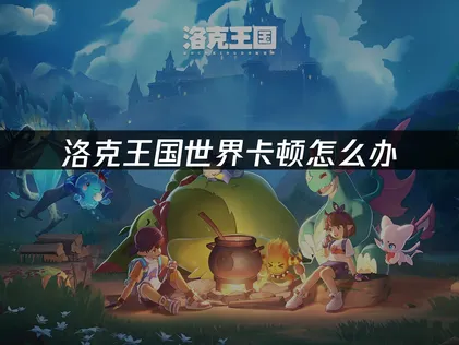 徹底排除洛克王國世界的卡頓問題完整攻略