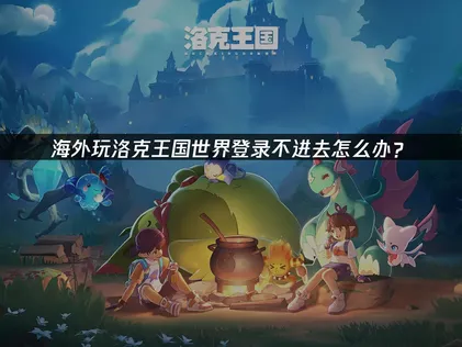 海外玩洛克王國世界登錄不進去的網絡優化方法！