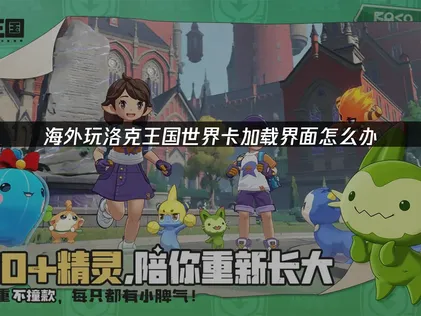 海外遊玩洛克王國世界時，載入畫面卡住的處理方式！