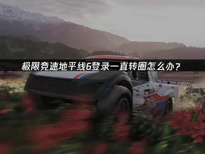 極限競速地平線6登入時不斷轉圈該怎麼辦？確保網路順暢才是解決重點！