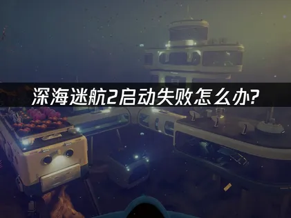 深海迷航2启动失败问题全解析：从登录失败到流畅游玩的解决指南！