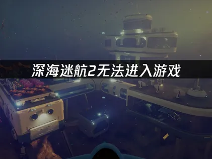 深海迷航2無法順利啟動？完整解決方案全面解析！
