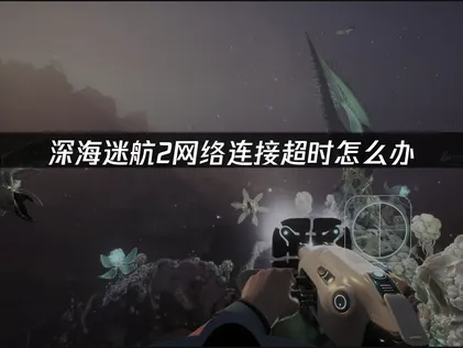 面對深海迷航2的網路連線逾時困擾？完整問題剖析與UU加速器應用指引！