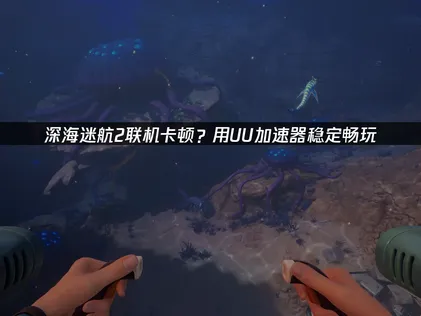 深海迷航2加速器推薦：UU加速器使用指南！