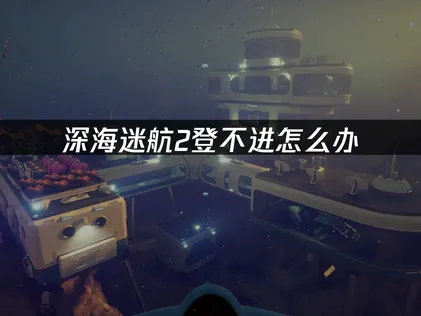 深海迷航2無法登入的成因與高效率解決方法完整解析！