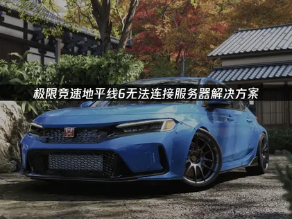 極限競速地平線6連不上伺服器？原因解析與完整排除攻略！