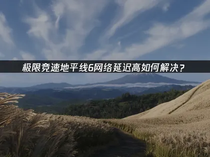 極限競速地平線6連線延遲如何解決？完整分析與改善對策！
