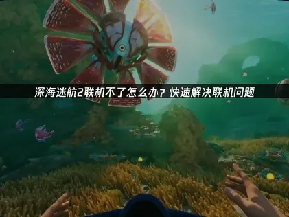 深海迷航2無法連線的原因及UU加速器高效處理對策！
