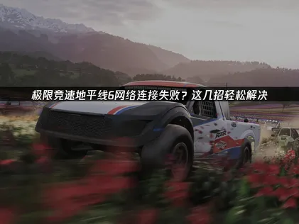 極限競速地平線6網路連線失敗該如何解決？UU加速器與四種方法一次搞定！
