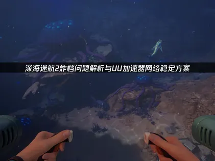 深海迷航2炸档原因及UU加速器防护攻略！
