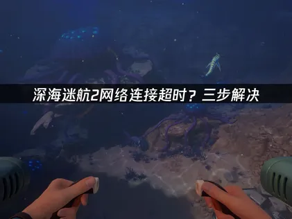 深海迷航2网路连线逾时解决方式与加速器推荐！