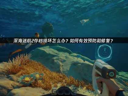 深海迷航2存档损坏防护与UU云存档使用指南！