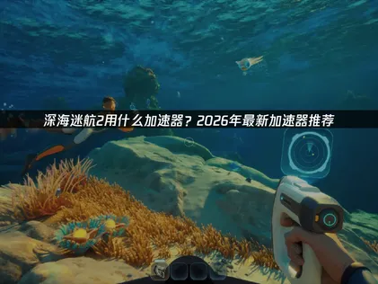 深海迷航2加速器推薦：帶你盡情享受連線樂趣！