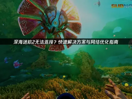 深海迷航2連線問題完整解決攻略！