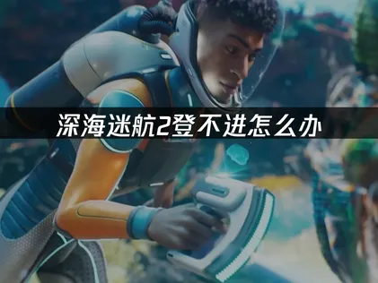 深海迷航2無法登入？關鍵原因與徹底解決辦法！