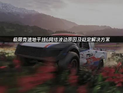 極限競速地平線6網路連線最佳化攻略：感受流暢無延遲的線上暢玩體驗！