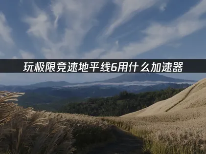 極限競速地平線6連線最佳化攻略：精選網路加速器推薦！