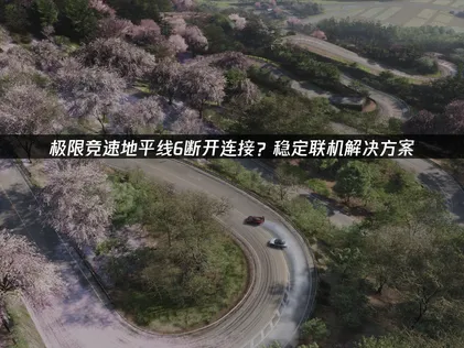 極限競速地平線6連線中斷？網路最佳化方案與UU加速器實測分享！