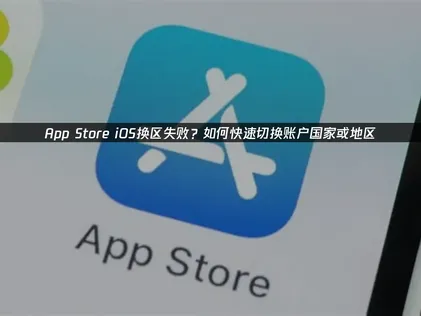 App Store iOS换区指南：核心原因与高效解决方案！