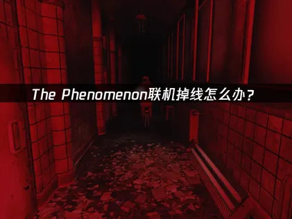 The Phenomenon联机掉线原因与稳定连接解决方案！