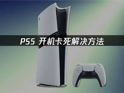 Ps5开机卡死原因与高效处理方法！