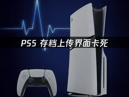 Ps5存档上传界面卡死解决方案与网络优化指南！