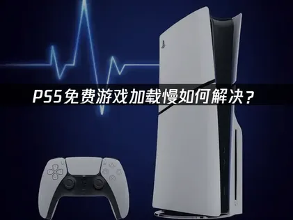 解决Ps5免费游戏加载慢：原因分析与网络优化方案！