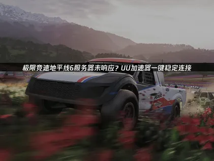 極限競速地平線6伺服器無回應：網路連線優化全攻略！