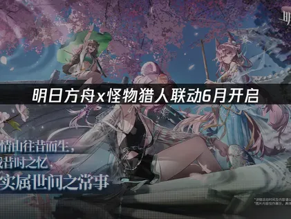 明日方舟x怪物猎人联动6月开启活动与网络优化攻略！