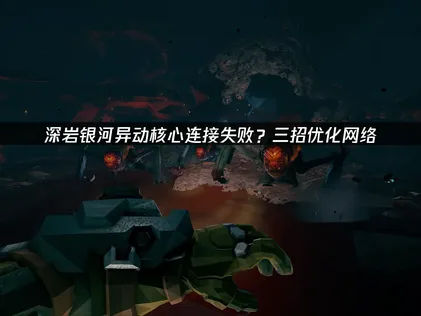 連線深岩銀河異動核心一直失敗？用網易UU加速器就能穩定連線，再也不怕斷線！